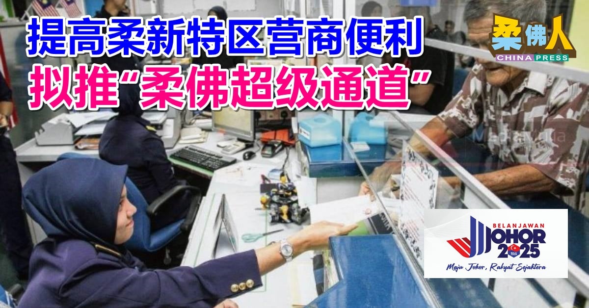 柔财政预算案 | 提高柔新特区营商便利 拟推“柔佛超级通道”